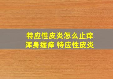 特应性皮炎怎么止痒浑身瘙痒 特应性皮炎